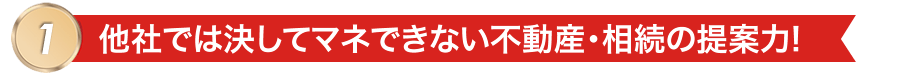 他社では決してマネできない不動産・相続の提案力!
