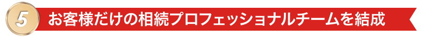 お客様だけの相続プロフェッショナルチームを結成