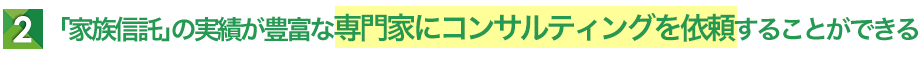 「家族信託」の実績が豊富な専門家にコンサルティングを依頼することができる